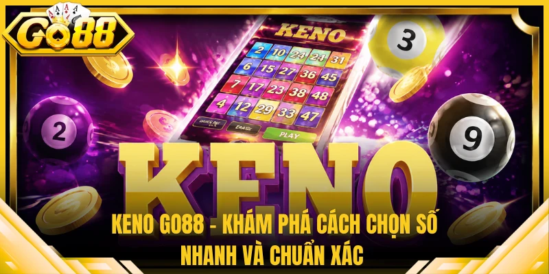 Keno Go88 - Khám Phá Cách Chọn Số Nhanh Và Chuẩn Xác